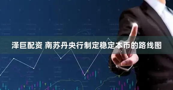 泽巨配资 南苏丹央行制定稳定本币的路线图