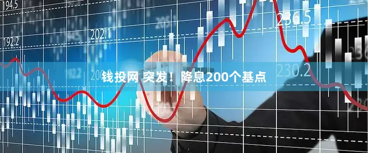 钱投网 突发！降息200个基点