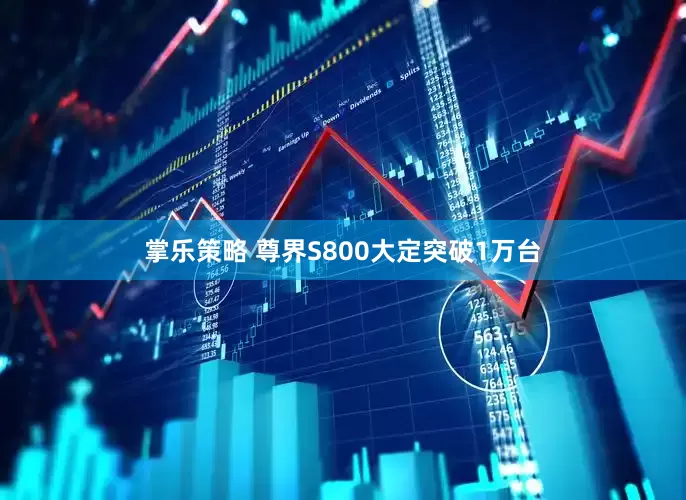 掌乐策略 尊界S800大定突破1万台