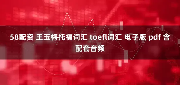 58配资 王玉梅托福词汇 toefl词汇 电子版 pdf 含配套音频