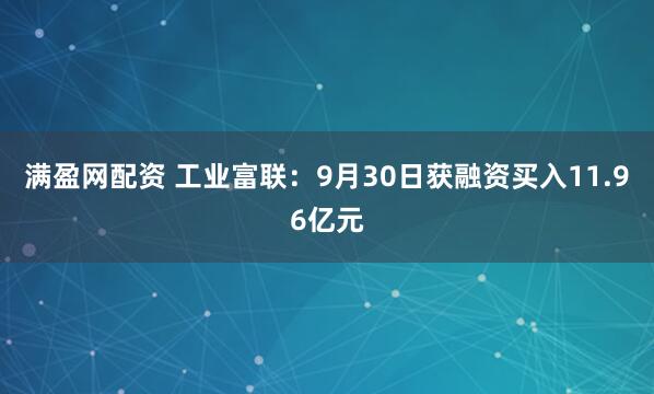 满盈网配资 工业富联:9月30日获融资买入11.96亿元