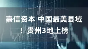 嘉信资本 中国最美县域！贵州3地上榜