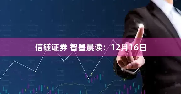 信钰证券 智墨晨读：12月16日